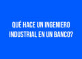 ¿Qué hace un Ingeniero Industrial en un Banco?