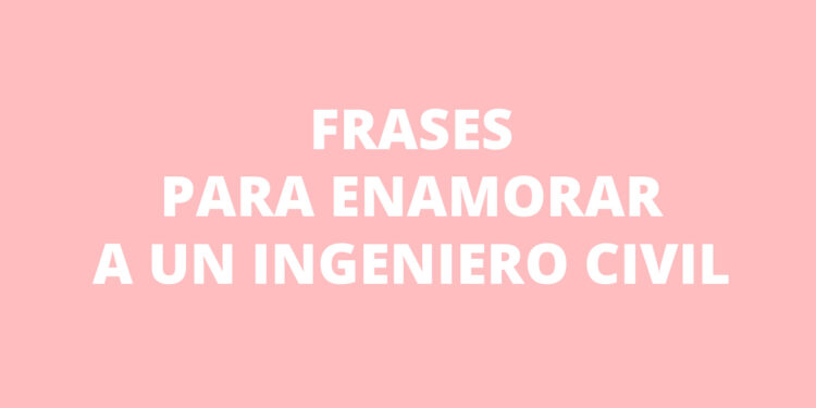 5 Frases para enamorar a un Ingeniero Civil