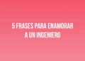 5 frases para enamorar a un Ingeniero