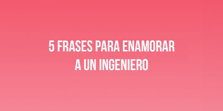 5 frases para enamorar a un Ingeniero