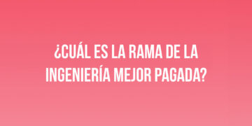 ¿Cuál es la rama de la ingeniería mejor pagada?