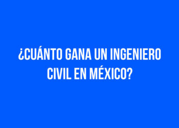 ¿Cuánto gana un ingeniero civil en México?