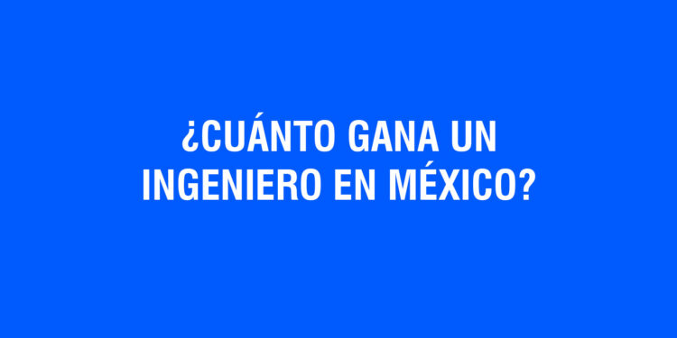 ¿Cuánto gana un Ingeniero en México?