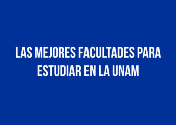 Las mejores Facultades para estudiar en la UNAM