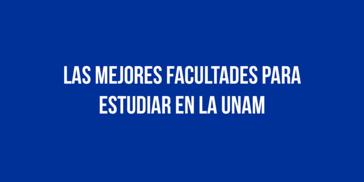 Las mejores Facultades para estudiar en la UNAM