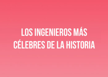 Los ingenieros más célebres de la historia