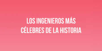 Los ingenieros más célebres de la historia