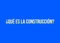 ¿Qué es la construcción?