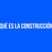 ¿Qué es la construcción?