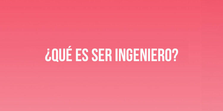 ¿Qué es ser Ingeniero?