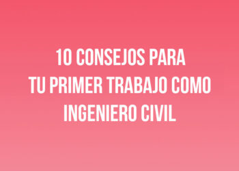 10 Consejos para tu Primer Trabajo como Ingeniero Civil