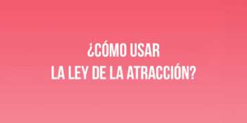 ¿Cómo usar la Ley de la Atracción?