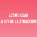 ¿Cómo usar la Ley de la Atracción?