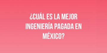 ¿Cuál es la mejor ingeniería pagada en México?