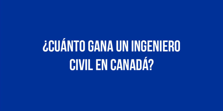 ¿Cuánto gana un Ingeniero Civil en Canadá?