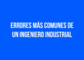 Errores más comunes de un Ingeniero Industrial