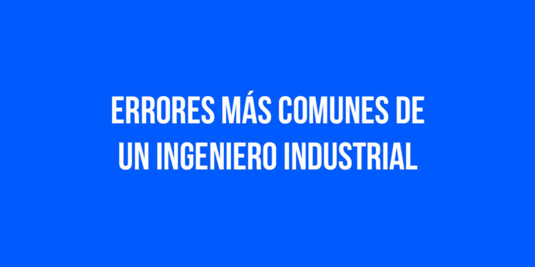 Errores más comunes de un Ingeniero Industrial