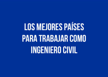 Los Mejores Países para Trabajar como Ingeniero Civil
