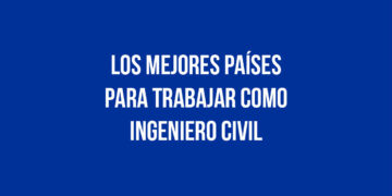 Los Mejores Países para Trabajar como Ingeniero Civil