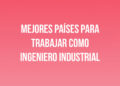 Mejores Países para Trabajar como Ingeniero Industrial