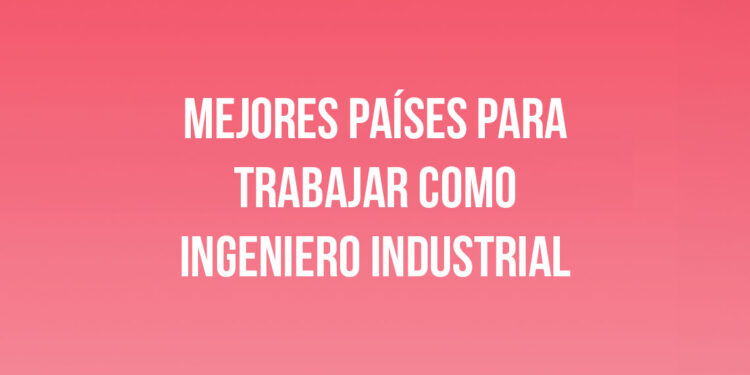 Mejores Países para Trabajar como Ingeniero Industrial