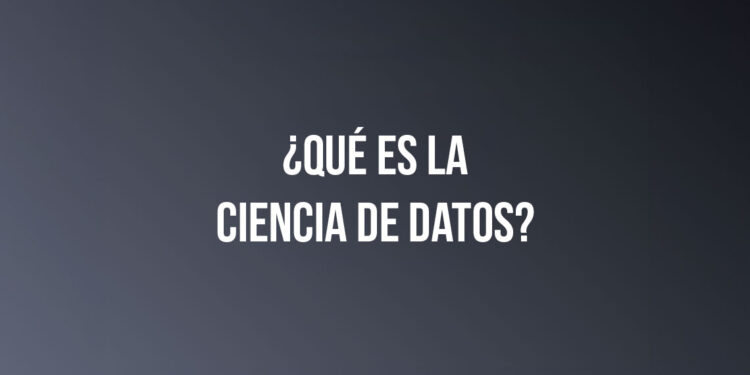 ¿Qué es la Ciencia de Datos?