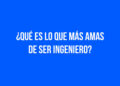 ¿Qué es lo que más amas de ser Ingeniero?