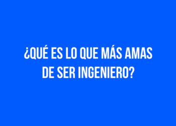 ¿Qué es lo que más amas de ser Ingeniero?