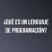 ¿Qué es un lenguaje de programación?