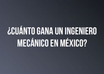 ¿Cuánto gana un Ingeniero Mecánico en México?